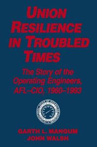 Cover image for Union Resilience in Troubled Times: The Story of the Operating Engineers, AFL-CIO, 1960-93: The Story of the Operating Engineers, AFL-CIO, 1960-93