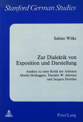 Zur Dialektik von Exposition und Darstellung: Ansaetze zu Einer Kritik der Arbeiten Martin Heideggers, Theodor W. Adornos und Jacques Derridas