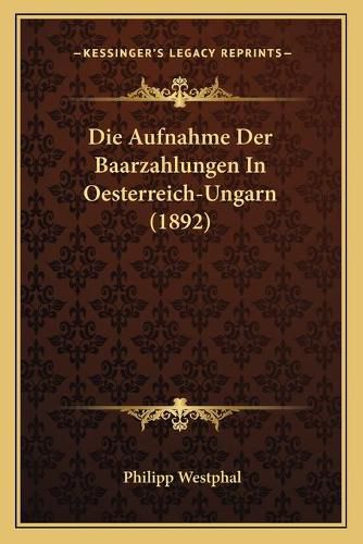 Cover image for Die Aufnahme Der Baarzahlungen in Oesterreich-Ungarn (1892)