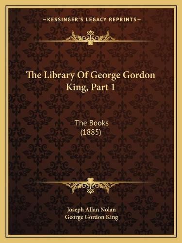 The Library of George Gordon King, Part 1: The Books (1885)