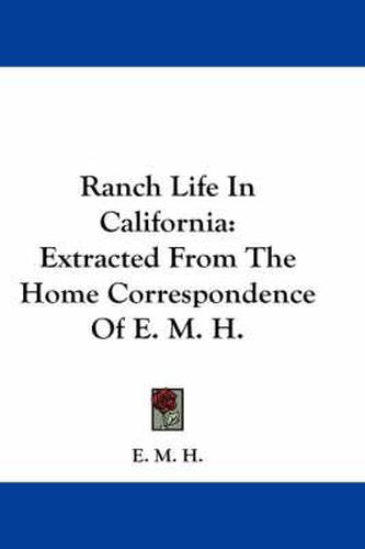 Ranch Life in California: Extracted from the Home Correspondence of E. M. H.