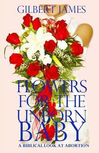 Cover image for Flowers for the Unborn Baby: A Biblical Look at Abortion