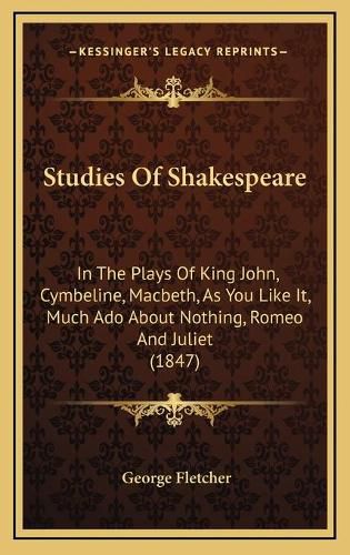 Studies of Shakespeare: In the Plays of King John, Cymbeline, Macbeth, as You Like It, Much ADO about Nothing, Romeo and Juliet (1847)