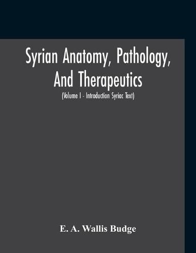 Syrian Anatomy, Pathology, And Therapeutics; Or,  The Book Of Medicines , The Syriac Text; Edited From A Rare Manuscript With An English Translation, Etc (Volume I - Volume I - Introduction Syriac Text)