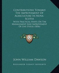 Cover image for Contributions Toward the Improvement of Agriculture in Nova-Scotia: With Practical Hints on the Management and Improvement of Live Stock (1856)