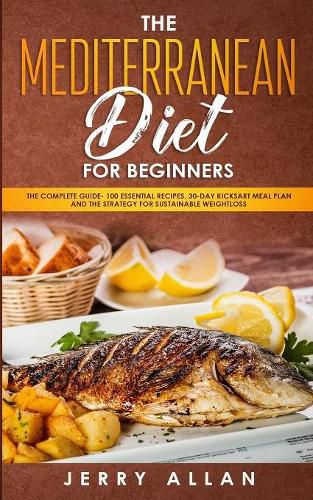 Cover image for Mediterranean Diet for Beginners: The Complete Guide- 100 Essential Recipes, 30-Day Kick start Meal Plan and the Strategy for Sustainable Weight Loss