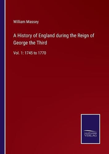 A History of England during the Reign of George the Third: Vol. 1: 1745 to 1770