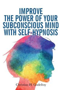 Cover image for Improve the Power of your Subconscious Mind with Self-Hypnosis: Use Positive Thinking to Change your Life