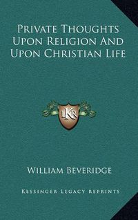 Cover image for Private Thoughts Upon Religion and Upon Christian Life