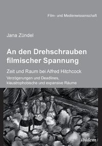 Cover image for An den Drehschrauben filmischer Spannung. Zeit und Raum bei Alfred Hitchcock. Verz gerungen und Deadlines, klaustrophobische und expansive R ume