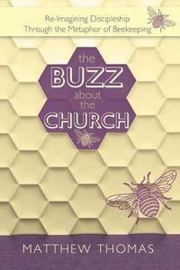 Cover image for The Buzz About The Church: Re-Imagining Discipleship Through the Metaphor of Beekeeping