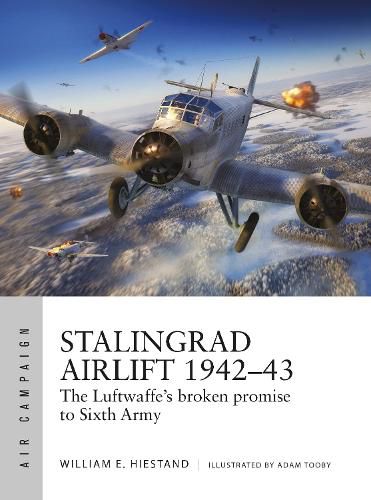 Stalingrad Airlift 1942-43: The Luftwaffe's broken promise to Sixth Army