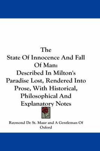 Cover image for The State of Innocence and Fall of Man: Described in Milton's Paradise Lost, Rendered Into Prose, with Historical, Philosophical and Explanatory Notes