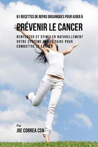 Cover image for 61 Recettes de Repas organiques pour aider a prevenir le cancer: Renforcer et Stimuler naturellement votre systeme immunitaire pour combattre le cancer