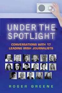 Cover image for Under the Spotlight: Conversations with 18 Leading Irish Journalists