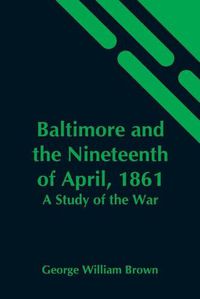 Cover image for Baltimore And The Nineteenth Of April, 1861: A Study Of The War