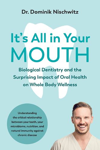 Cover image for It's All in Your Mouth: Biological Dentistry and the Surprising Impact of Oral Health on Whole Body Wellness