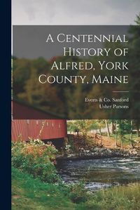 Cover image for A Centennial History of Alfred, York County, Maine