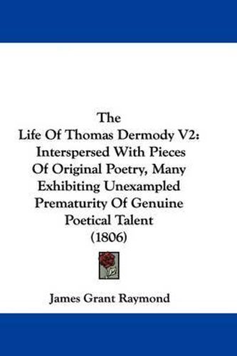 The Life of Thomas Dermody V2: Interspersed with Pieces of Original Poetry, Many Exhibiting Unexampled Prematurity of Genuine Poetical Talent (1806)