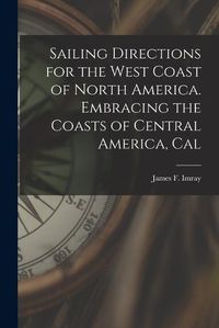 Cover image for Sailing Directions for the West Coast of North America. Embracing the Coasts of Central America, Cal