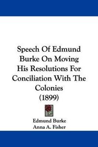 Cover image for Speech of Edmund Burke on Moving His Resolutions for Conciliation with the Colonies (1899)