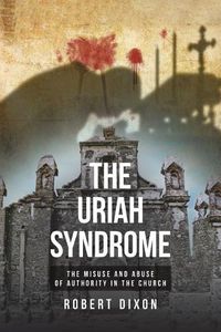 Cover image for The Uriah Syndrome: The Misuse and Abuse of Authority in the Church