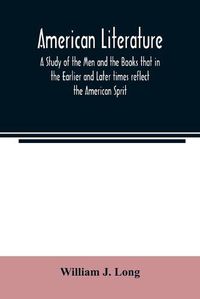 Cover image for American literature; A Study of the Men and the Books that in the Earlier and Later times reflect the American Sprit