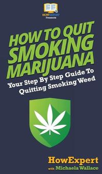 Cover image for How to Quit Smoking Marijuana: Your Step By Step Guide To Quitting Smoking Weed