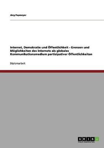 Cover image for Internet, Demokratie und OEffentlichkeit - Grenzen und Moeglichkeiten des Internets als globales Kommunikationsmedium partizipativer OEffentlichkeiten