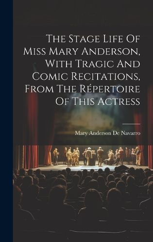 Cover image for The Stage Life Of Miss Mary Anderson, With Tragic And Comic Recitations, From The Repertoire Of This Actress