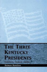 Cover image for The Three Kentucky Presidents: Lincoln, Taylor, Davis