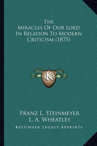 Cover image for The Miracles of Our Lord in Relation to Modern Criticism (1875)