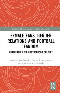 Cover image for Female Fans, Gender Relations and Football Fandom: Challenging the Brotherhood Culture