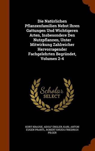 Die Naturlichen Pflanzenfamilien Nebst Ihren Gattungen Und Wichtigeren Arten, Insbesondere Den Nutzpflanzen, Unter Mitwirkung Zahlreicher Hervorragender Fachgelehrten Begrundet, Volumes 2-4