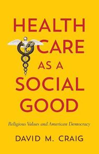 Cover image for Health Care as a Social Good: Religious Values and American Democracy