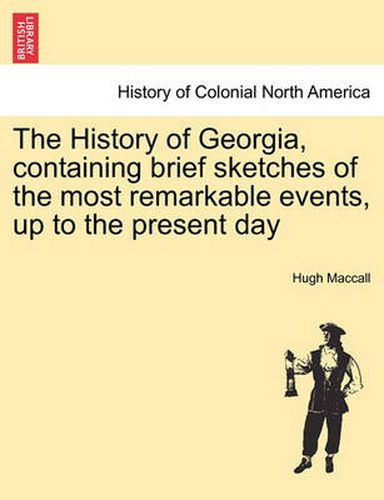 Cover image for The History of Georgia, Containing Brief Sketches of the Most Remarkable Events, Up to the Present Day