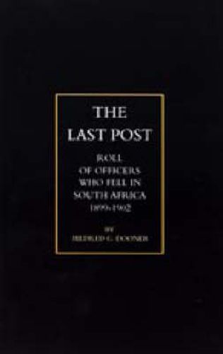 Cover image for Last Post: Being a Roll of All Officers (Naval, Military or Colonial) Who Gave Their Lives for Their Queen, King and Country in the South African War, 1899-1902