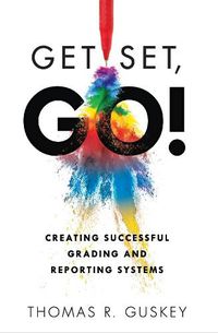 Cover image for Get Set, Go!: Creating Successful Grading and Reporting Systems (an Action Plan for Leading Lasting Grading Reform in Changing Classrooms)