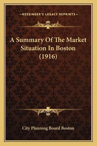 Cover image for A Summary of the Market Situation in Boston (1916)