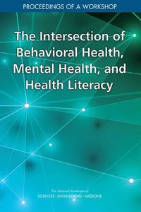 Cover image for The Intersection of Behavioral Health, Mental Health, and Health Literacy: Proceedings of a Workshop