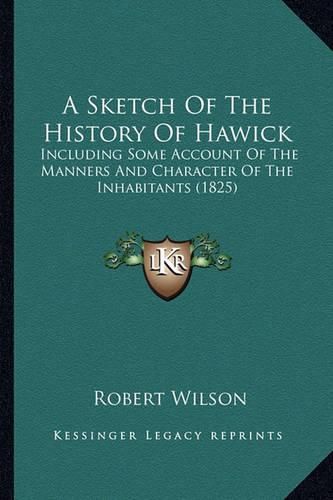 Cover image for A Sketch of the History of Hawick: Including Some Account of the Manners and Character of the Inhabitants (1825)