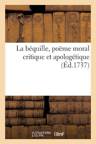 Cover image for La Bequille, Poeme Moral Critique Et Apologetique: Avec Une Courte Dissertation Sur La Trivialite En Forme de Preface
