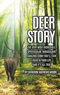 Cover image for Deer Story: The Very Most Incredible, Spectacular, Miraculous, Amazing story You'll Ever Read In Your Life And It's All True