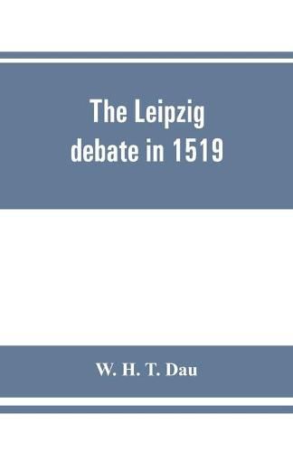 Cover image for The Leipzig debate in 1519: leaves from the story of Luther's life