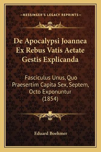 de Apocalypsi Joannea Ex Rebus Vatis Aetate Gestis Explicanda: Fasciculus Unus, Quo Praesertim Capita Sex, Septem, Octo Exponuntur (1854)