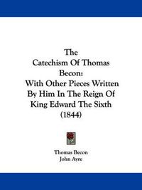 Cover image for The Catechism Of Thomas Becon: With Other Pieces Written By Him In The Reign Of King Edward The Sixth (1844)