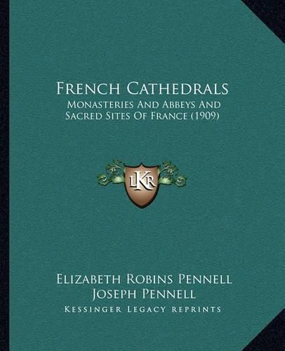 French Cathedrals: Monasteries and Abbeys and Sacred Sites of France (1909)