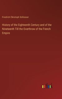 Cover image for History of the Eighteenth Century and of the Nineteenth Till the Overthrow of the French Empire