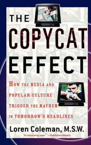 The Copycat Effect: How the Media and Popular Culture Trigger the Mayhem in Tomorrow's Headlines