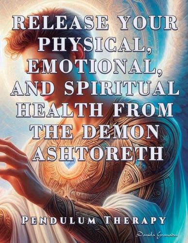 Cover image for Release Your Physical, Emotional, and Spiritual Health from the Demon Ashtoreth